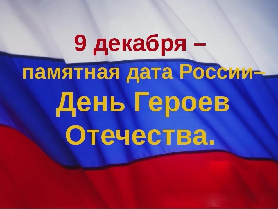 9 декабря – памятная дата России. День Героев Отечества..